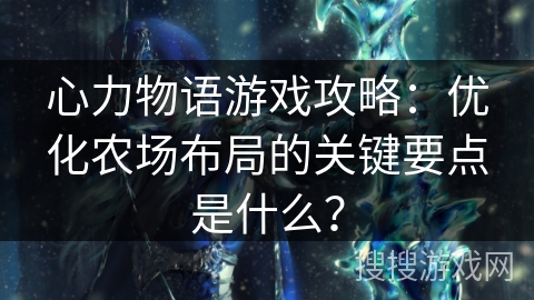 心力物语游戏攻略:优化农场布局的关键要点是什么? 心力物语游戏攻略:优化农场布局的关键要点是什么?