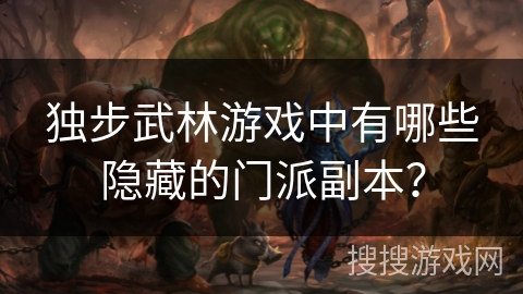 独步武林游戏中有哪些隐藏的门派副本? 独步武林游戏中有哪些隐藏的门派副本?