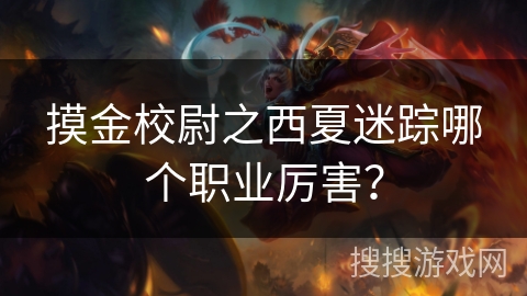 摸金校尉之西夏迷踪哪个职业厉害? 摸金校尉之西夏迷踪哪个职业厉害?