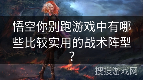 悟空你别跑游戏中有哪些比较实用的战术阵型？