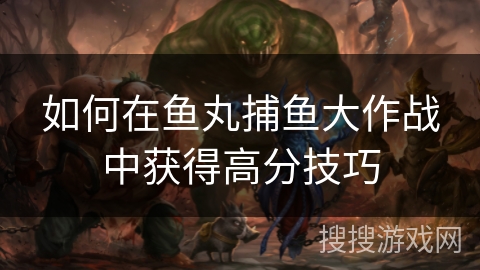 如何在鱼丸捕鱼大作战中获得高分技巧 如何在鱼丸捕鱼大作战中获得高分技巧