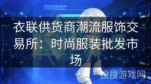 衣联供货商潮流服饰交易所:时尚服装批发市场 衣联供货商潮流服饰交易所:时尚服装批发市场