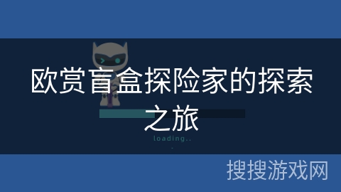 欧赏盲盒探险家的探索之旅 欧赏盲盒探险家的探索之旅