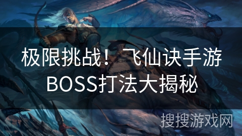 极限挑战!飞仙诀手游BOSS打法大揭秘 极限挑战!飞仙诀手游BOSS打法大揭秘