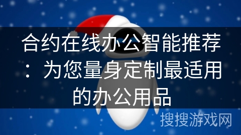 合约在线办公智能推荐:为您量身定制最适用的办公用品 合约在线办公智能推荐:为您量身定制最适用的办公用品