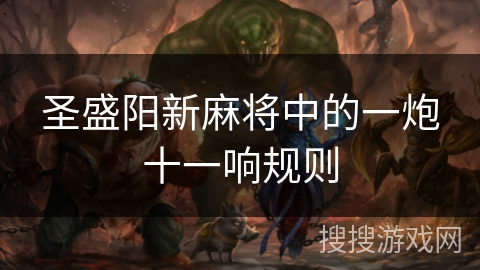 圣盛阳新麻将中的一炮十一响规则 圣盛阳新麻将中的一炮十一响规则