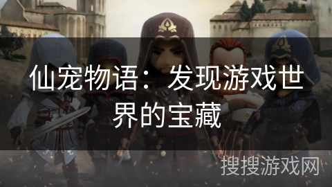 仙宠物语:发现游戏世界的宝藏 仙宠物语:发现游戏世界的宝藏