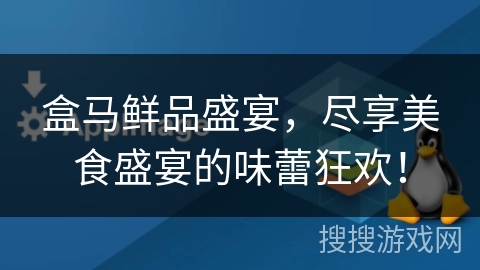 盒马鲜品盛宴,尽享美食盛宴的味蕾狂欢! 盒马鲜品盛宴,尽享美食盛宴的味蕾狂欢!