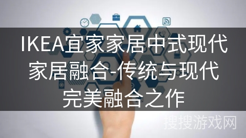 IKEA宜家家居中式现代家居融合-传统与现代完美融合之作 IKEA宜家家居中式现代家居融合-传统与现代完美融合之作