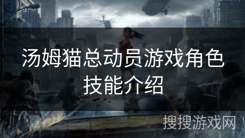 汤姆猫总动员游戏角色技能介绍 汤姆猫总动员游戏角色技能介绍