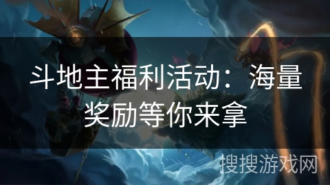 斗地主福利活动:海量奖励等你来拿 斗地主福利活动:海量奖励等你来拿