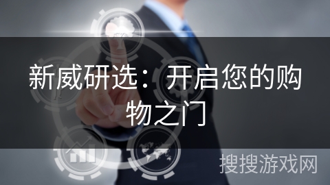 新威研选:开启您的购物之门 新威研选:开启您的购物之门