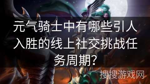 元气骑士中有哪些引人入胜的线上社交挑战任务周期?