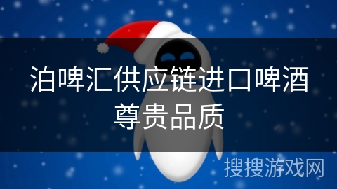 泊啤汇供应链进口啤酒尊贵品质 泊啤汇供应链进口啤酒尊贵品质