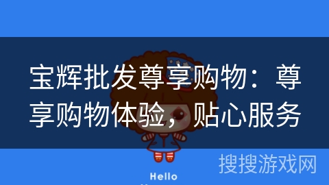 宝辉批发尊享购物:尊享购物体验,贴心服务 宝辉批发尊享购物:尊享购物体验,贴心服务