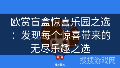 欧赏盲盒惊喜乐园之选:发现每个惊喜带来的无尽乐趣之选 欧赏盲盒惊喜乐园之选:发现每个惊喜带来的无尽乐趣之选