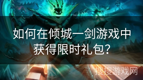 如何在倾城一剑游戏中获得限时礼包?