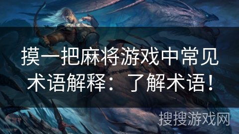 摸一把麻将游戏中常见术语解释:了解术语! 摸一把麻将游戏中常见术语解释:了解术语!