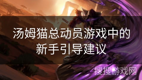 汤姆猫总动员游戏中的新手引导建议 汤姆猫总动员游戏中的新手引导建议