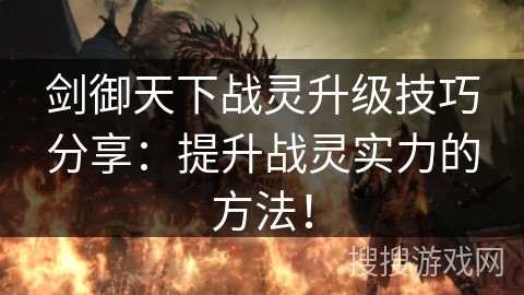 剑御天下战灵升级技巧分享:提升战灵实力的方法!