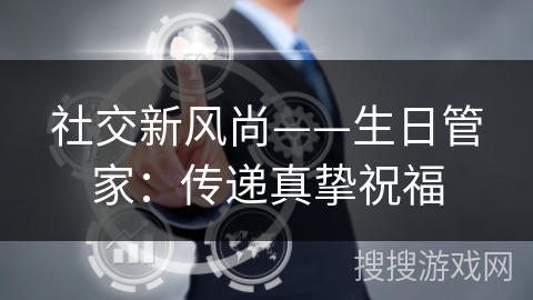 社交新风尚——生日管家：传递真挚祝福