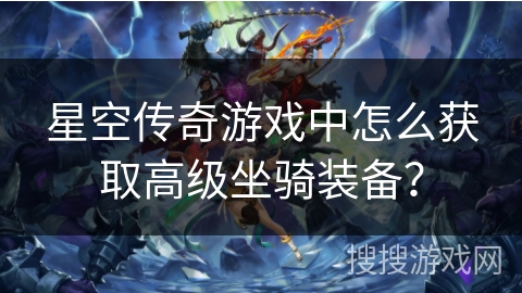 星空传奇游戏中怎么获取高级坐骑装备?