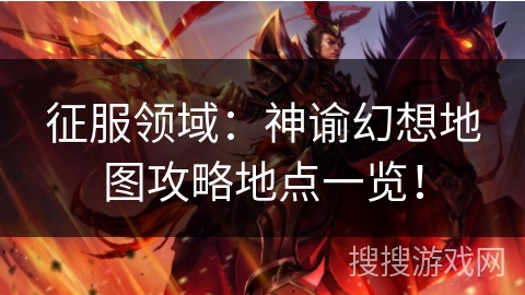 征服领域:神谕幻想地图攻略地点一览! 征服领域:神谕幻想地图攻略地点一览!