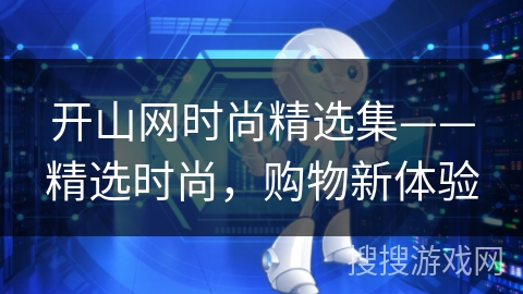 开山网时尚精选集——精选时尚,购物新体验 开山网时尚精选集——精选时尚,购物新体验