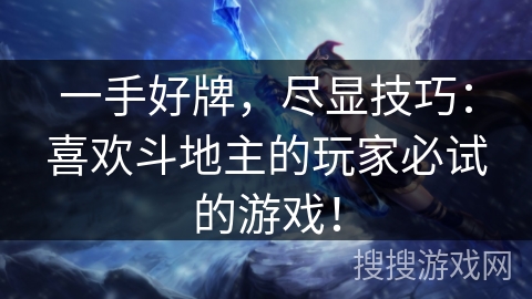 一手好牌,尽显技巧:喜欢斗地主的玩家必试的游戏! 一手好牌,尽显技巧:喜欢斗地主的玩家必试的游戏!