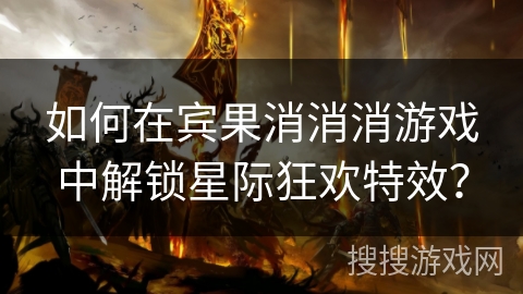 如何在宾果消消消游戏中解锁星际狂欢特效?