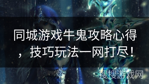 同城游戏牛鬼攻略心得,技巧玩法一网打尽! 同城游戏牛鬼攻略心得,技巧玩法一网打尽!