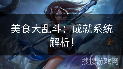 美食大乱斗:成就系统解析! 美食大乱斗:成就系统解析!