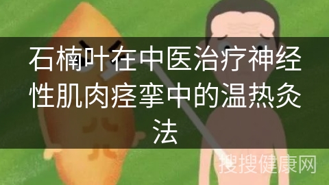 石楠叶在中医治疗神经性肌肉痉挛中的温热灸法