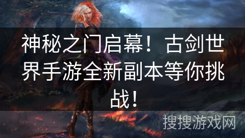 神秘之门启幕!古剑世界手游全新副本等你挑战! 神秘之门启幕!古剑世界手游全新副本等你挑战!