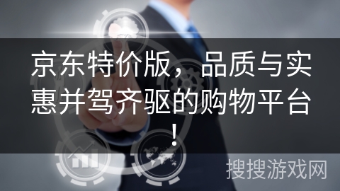 京东特价版,品质与实惠并驾齐驱的购物平台! 京东特价版,品质与实惠并驾齐驱的购物平台!