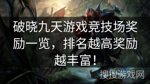 破晓九天游戏竞技场奖励一览，排名越高奖励越丰富！