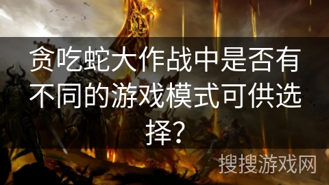 贪吃蛇大作战中是否有不同的游戏模式可供选择？
