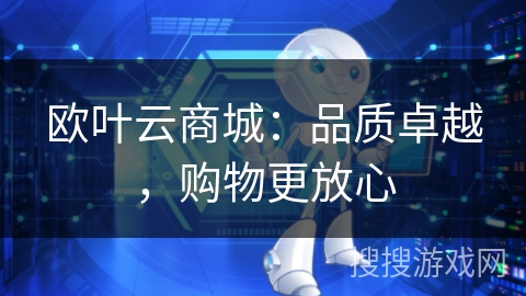 欧叶云商城:品质卓越,购物更放心 欧叶云商城:品质卓越,购物更放心