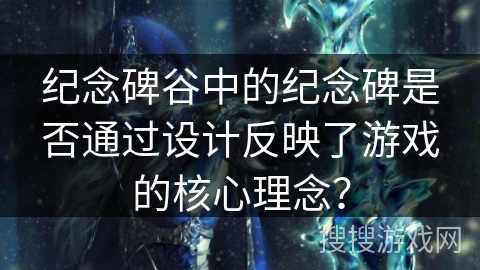 纪念碑谷中的纪念碑是否通过设计反映了游戏的核心理念？