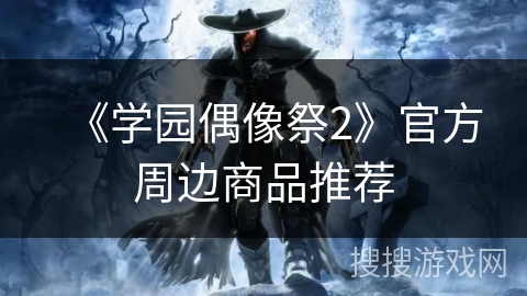 《学园偶像祭2》官方周边商品推荐 《学园偶像祭2》官方周边商品推荐