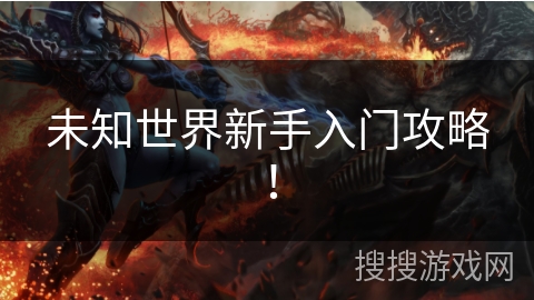 未知世界新手入门攻略！