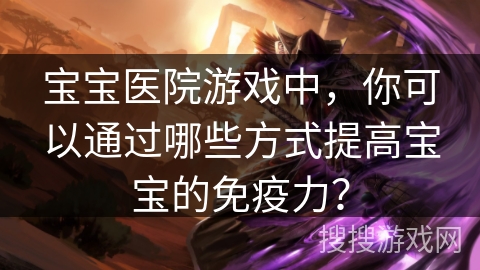 宝宝医院游戏中，你可以通过哪些方式提高宝宝的免疫力？