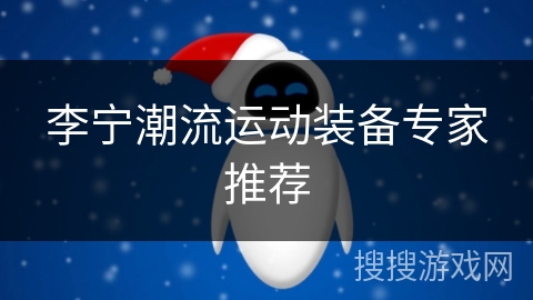李宁潮流运动装备专家推荐 李宁潮流运动装备专家推荐