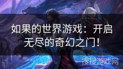 如果的世界游戏:开启无尽的奇幻之门! 如果的世界游戏:开启无尽的奇幻之门!
