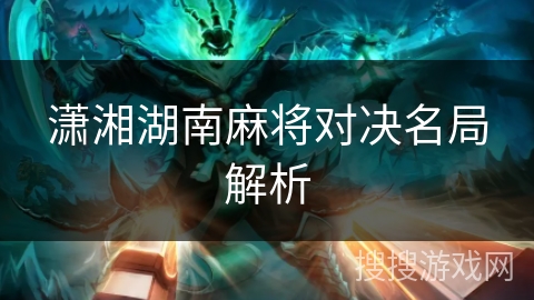 潇湘湖南麻将对决名局解析 潇湘湖南麻将对决名局解析