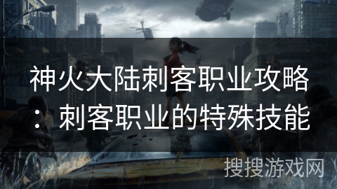 神火大陆刺客职业攻略：刺客职业的特殊技能