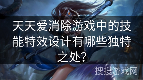 天天爱消除游戏中的技能特效设计有哪些独特之处？