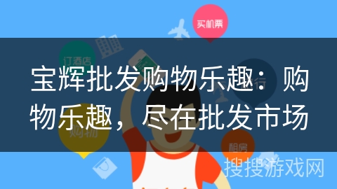 宝辉批发购物乐趣:购物乐趣,尽在批发市场 宝辉批发购物乐趣:购物乐趣,尽在批发市场