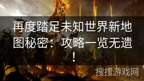 再度踏足未知世界新地图秘密：攻略一览无遗！