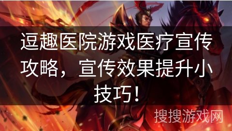 逗趣医院游戏医疗宣传攻略,宣传效果提升小技巧! 逗趣医院游戏医疗宣传攻略,宣传效果提升小技巧!
